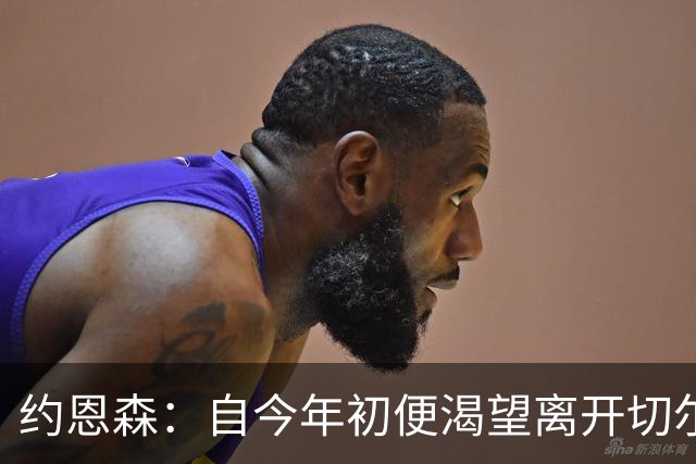 约恩森：自今年初便渴望离开切尔西，目标是稳定出场